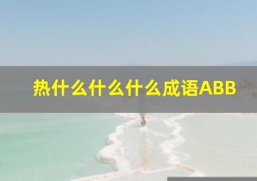 热什么什么什么成语ABB