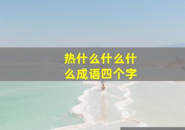 热什么什么什么成语四个字