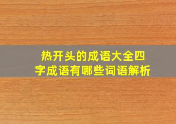 热开头的成语大全四字成语有哪些词语解析