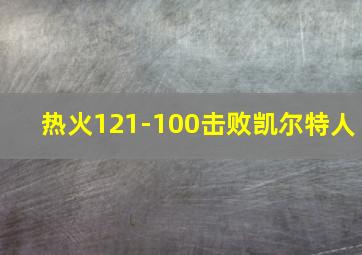 热火121-100击败凯尔特人