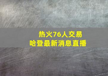 热火76人交易哈登最新消息直播