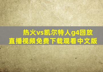 热火vs凯尔特人g4回放直播视频免费下载观看中文版