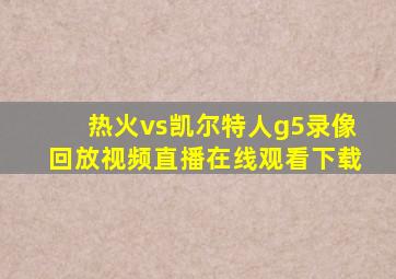 热火vs凯尔特人g5录像回放视频直播在线观看下载