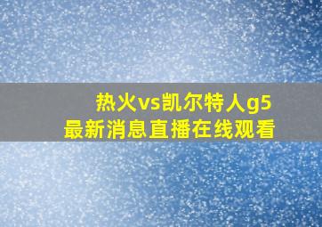 热火vs凯尔特人g5最新消息直播在线观看