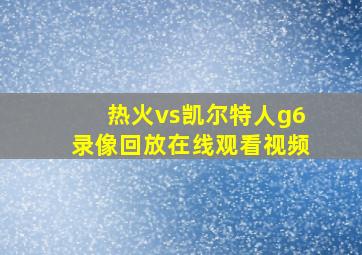 热火vs凯尔特人g6录像回放在线观看视频