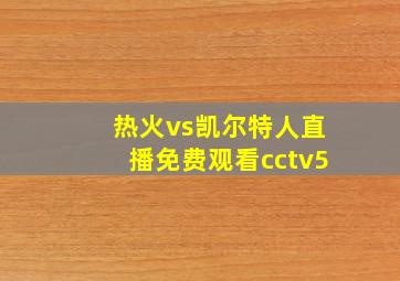 热火vs凯尔特人直播免费观看cctv5