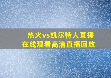 热火vs凯尔特人直播在线观看高清直播回放