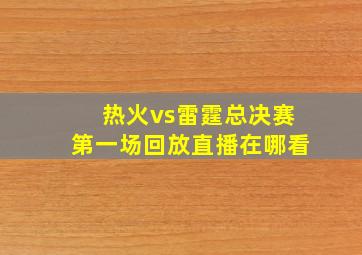 热火vs雷霆总决赛第一场回放直播在哪看