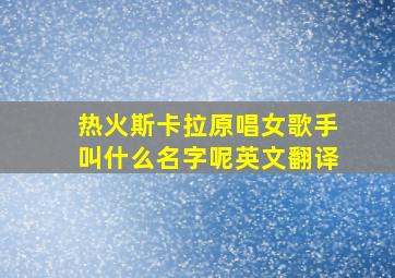 热火斯卡拉原唱女歌手叫什么名字呢英文翻译