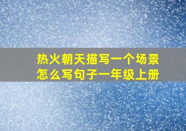 热火朝天描写一个场景怎么写句子一年级上册