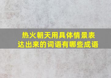 热火朝天用具体情景表达出来的词语有哪些成语