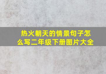 热火朝天的情景句子怎么写二年级下册图片大全