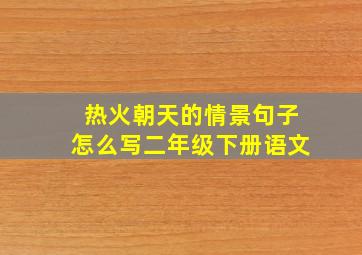 热火朝天的情景句子怎么写二年级下册语文