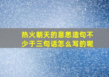 热火朝天的意思造句不少于三句话怎么写的呢