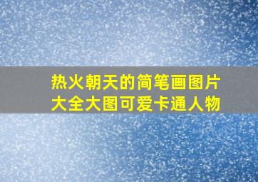 热火朝天的简笔画图片大全大图可爱卡通人物