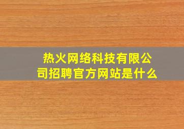 热火网络科技有限公司招聘官方网站是什么