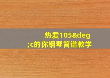 热爱105°c的你钢琴简谱教学