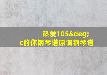 热爱105°c的你钢琴谱原调钢琴谱