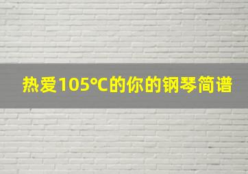 热爱105℃的你的钢琴简谱