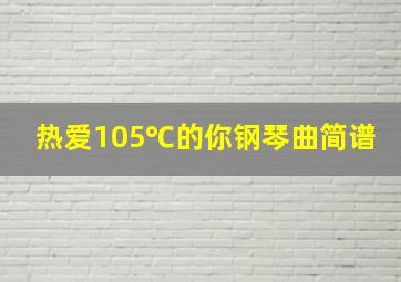 热爱105℃的你钢琴曲简谱