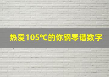 热爱105℃的你钢琴谱数字