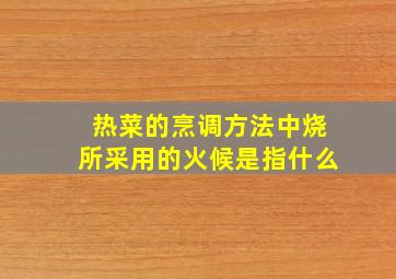 热菜的烹调方法中烧所采用的火候是指什么