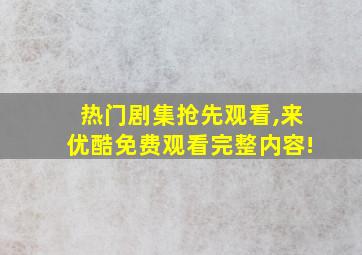 热门剧集抢先观看,来优酷免费观看完整内容!