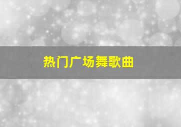 热门广场舞歌曲