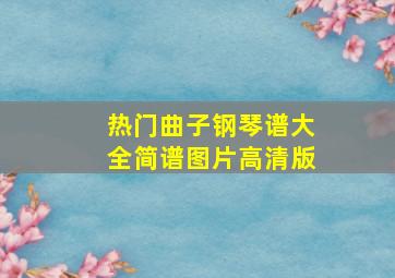 热门曲子钢琴谱大全简谱图片高清版