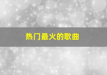 热门最火的歌曲