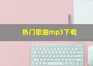 热门歌曲mp3下载