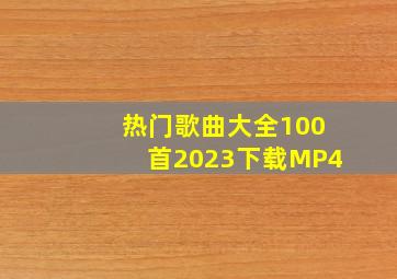 热门歌曲大全100首2023下载MP4