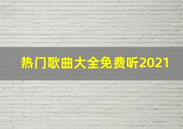 热门歌曲大全免费听2021