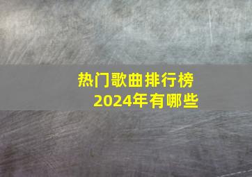 热门歌曲排行榜2024年有哪些