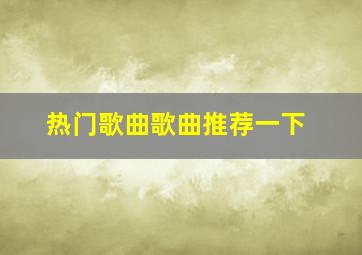 热门歌曲歌曲推荐一下