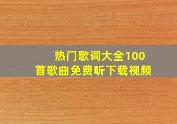 热门歌词大全100首歌曲免费听下载视频