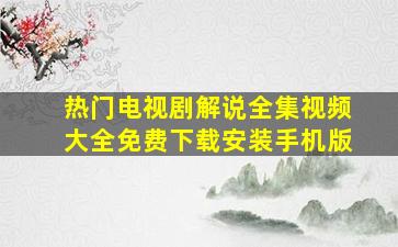 热门电视剧解说全集视频大全免费下载安装手机版