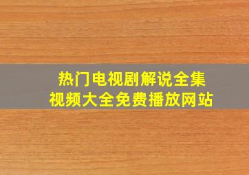 热门电视剧解说全集视频大全免费播放网站