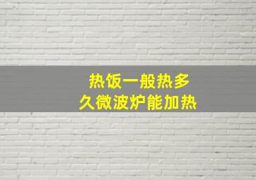 热饭一般热多久微波炉能加热