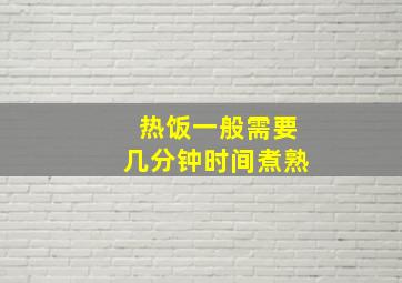 热饭一般需要几分钟时间煮熟