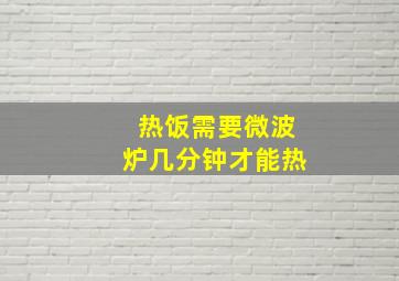 热饭需要微波炉几分钟才能热