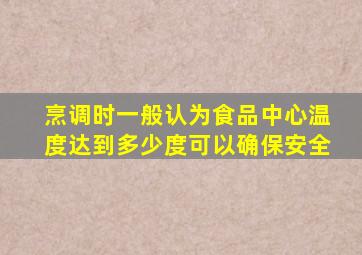 烹调时一般认为食品中心温度达到多少度可以确保安全