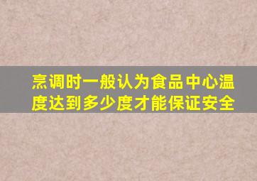 烹调时一般认为食品中心温度达到多少度才能保证安全