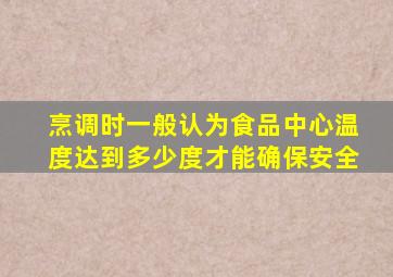 烹调时一般认为食品中心温度达到多少度才能确保安全