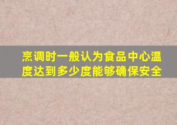 烹调时一般认为食品中心温度达到多少度能够确保安全