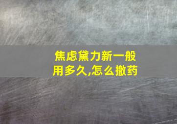 焦虑黛力新一般用多久,怎么撤药