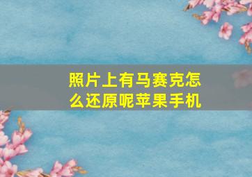 照片上有马赛克怎么还原呢苹果手机