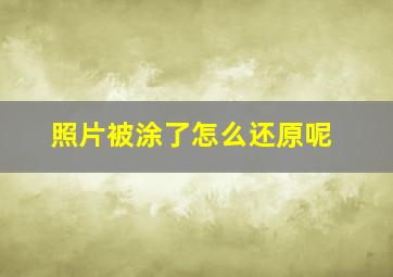 照片被涂了怎么还原呢