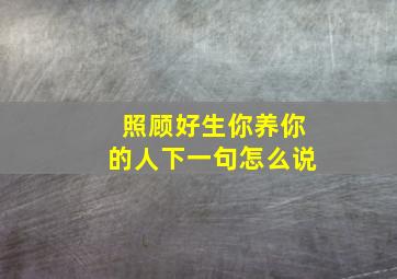 照顾好生你养你的人下一句怎么说