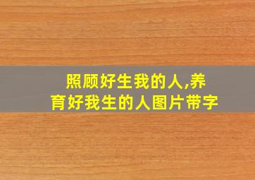 照顾好生我的人,养育好我生的人图片带字